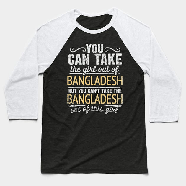 You Can Take The Girl Out Of Bangladesh But You Cant Take The Bangladesh Out Of The Girl Design - Gift for Bengali With Bangladesh Roots Baseball T-Shirt by Country Flags